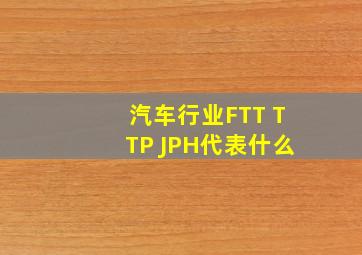 汽车行业FTT TTP JPH代表什么